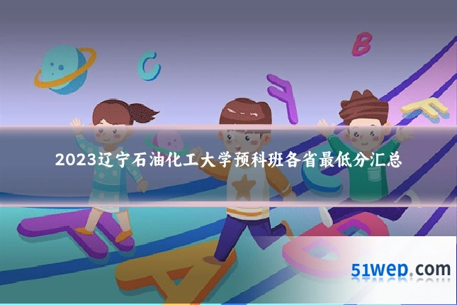 2023辽宁石油化工大学预科班各省最低分汇总