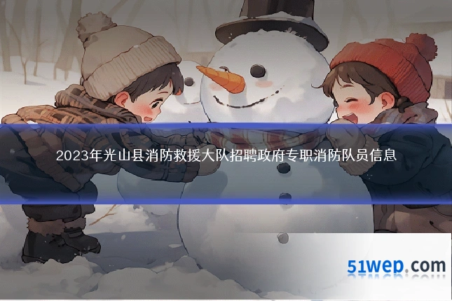 2023年光山县消防救援大队招聘政府专职消防队员信息