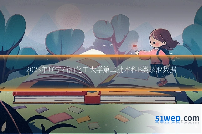 2023年辽宁石油化工大学第二批本科B类录取数据