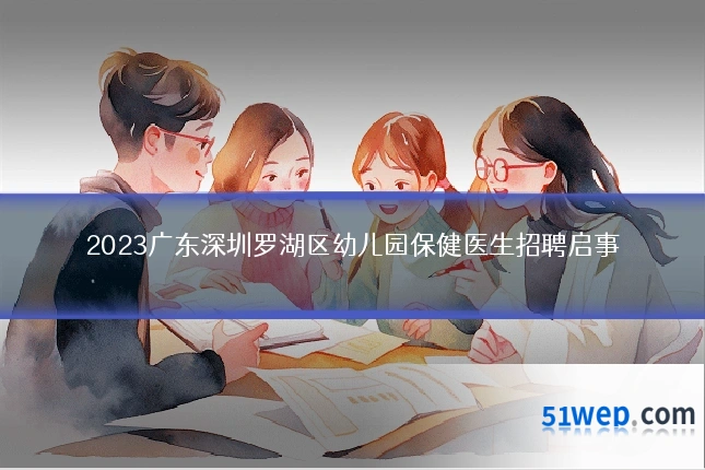 2023广东深圳罗湖区幼儿园保健医生招聘启事