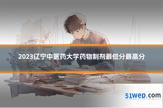 2023辽宁中医药大学药物制剂最低分最高分