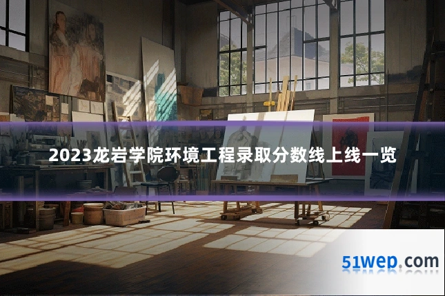 2023龙岩学院环境工程录取分数线上线一览