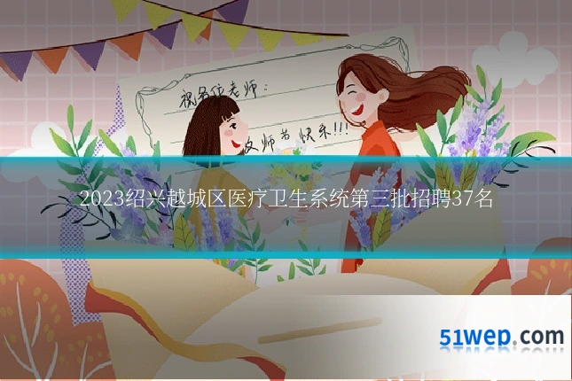 2023绍兴越城区医疗卫生系统第三批招聘37名