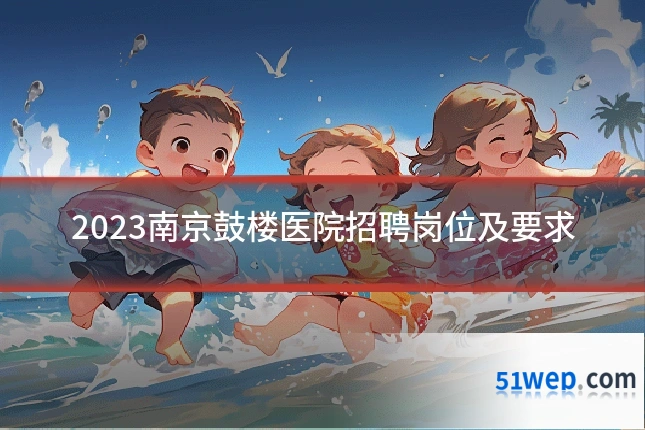 2023南京鼓楼医院招聘岗位及要求