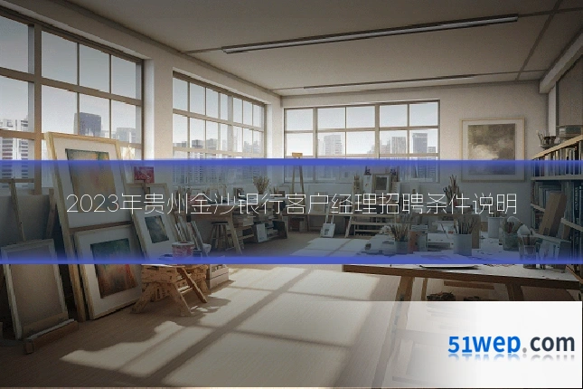 2023年贵州金沙银行客户经理招聘条件说明