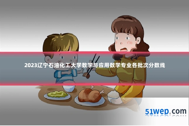 2023辽宁石油化工大学数学与应用数学专业各批次分数线