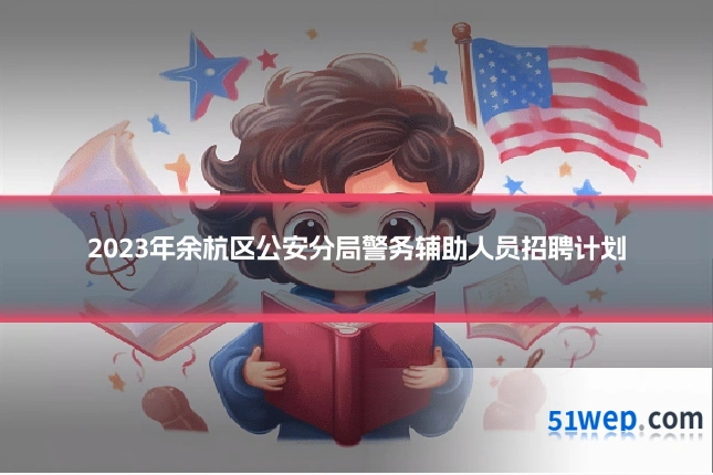 2023年余杭区公安分局警务辅助人员招聘计划