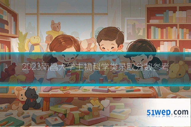 2023南昌大学生物科学类录取分数参考