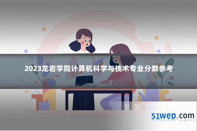 2023龙岩学院计算机科学与技术专业分数参考