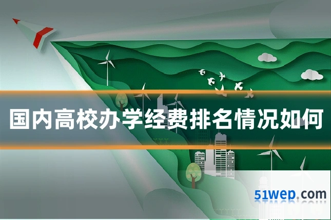 国内高校办学经费排名情况如何