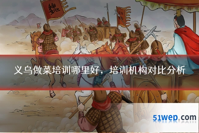 义乌做菜培训哪里好，培训机构对比分析