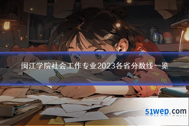 闽江学院社会工作专业2023各省分数线一览