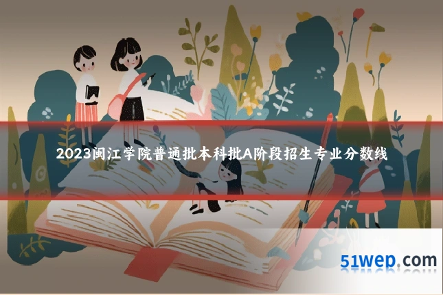 2023闽江学院普通批本科批A阶段招生专业分数线