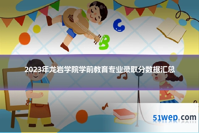 2023年龙岩学院学前教育专业录取分数据汇总
