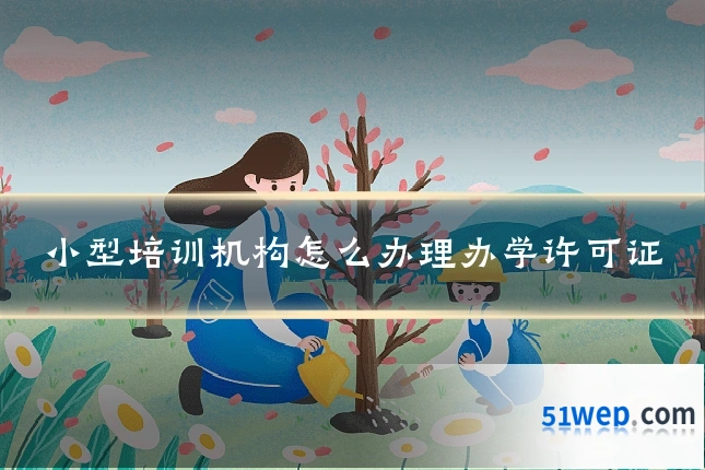 小型培训机构怎么办理办学许可证