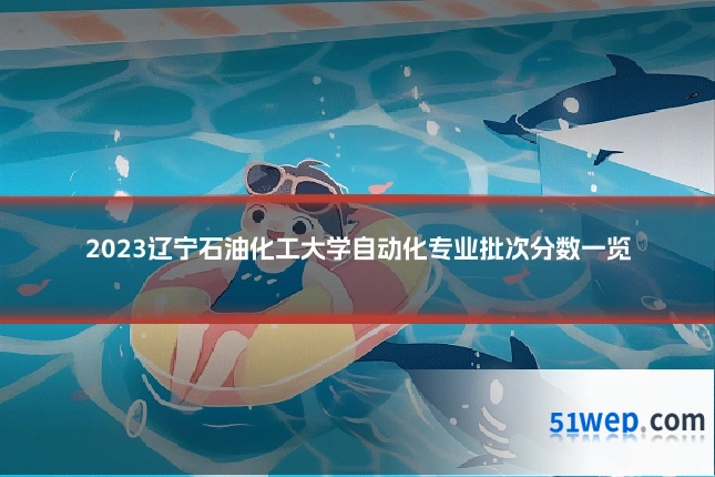 2023辽宁石油化工大学自动化专业批次分数一览