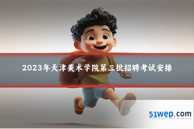 2023年天津美术学院第三批招聘考试安排