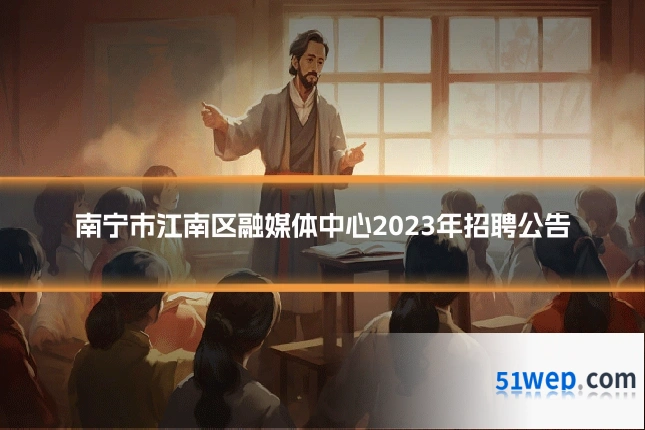 南宁市江南区融媒体中心2023年招聘公告