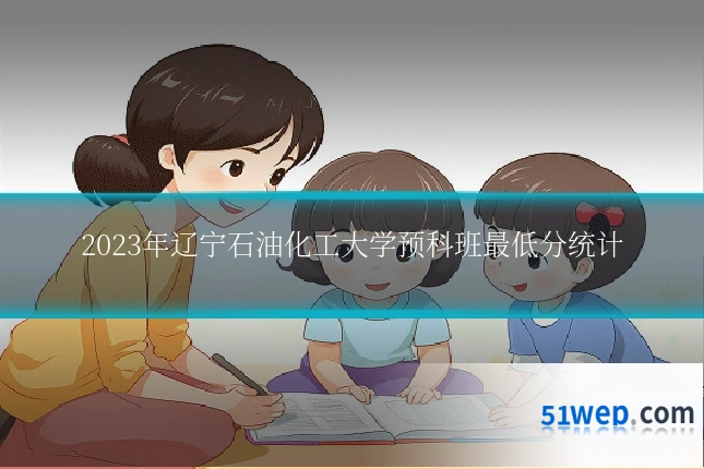 2023年辽宁石油化工大学预科班最低分统计
