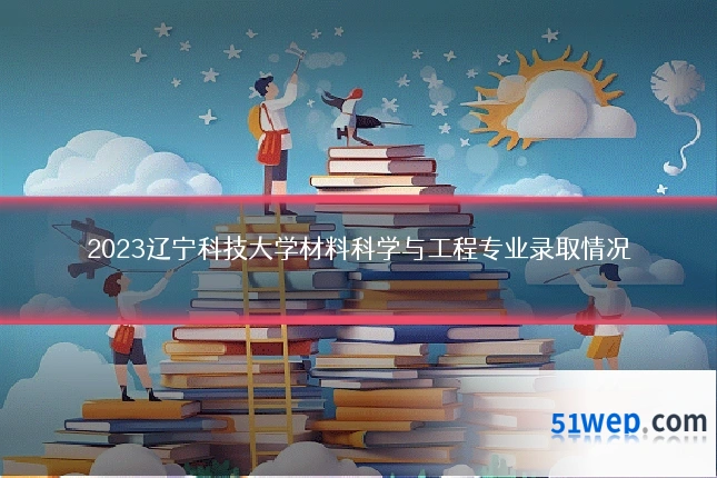 2023辽宁科技大学材料科学与工程专业录取情况