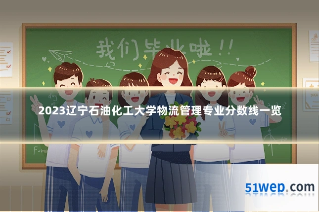 2023辽宁石油化工大学物流管理专业分数线一览