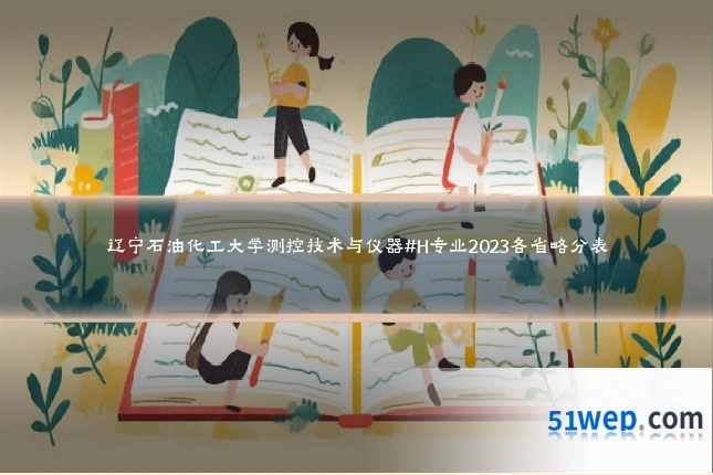 辽宁石油化工大学测控技术与仪器#H专业2023各省略分表