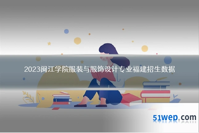 2023闽江学院服装与服饰设计专业福建招生数据