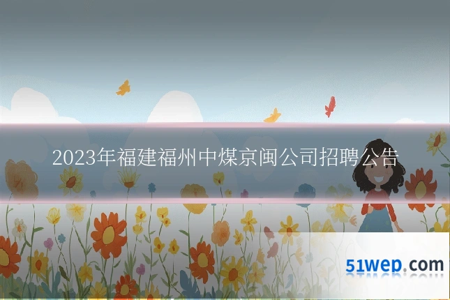2023年福建福州中煤京闽公司招聘公告
