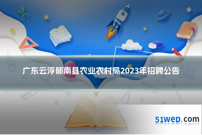 广东云浮郁南县农业农村局2023年招聘公告