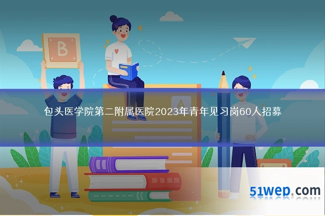 包头医学院第二附属医院2023年青年见习岗60人招募