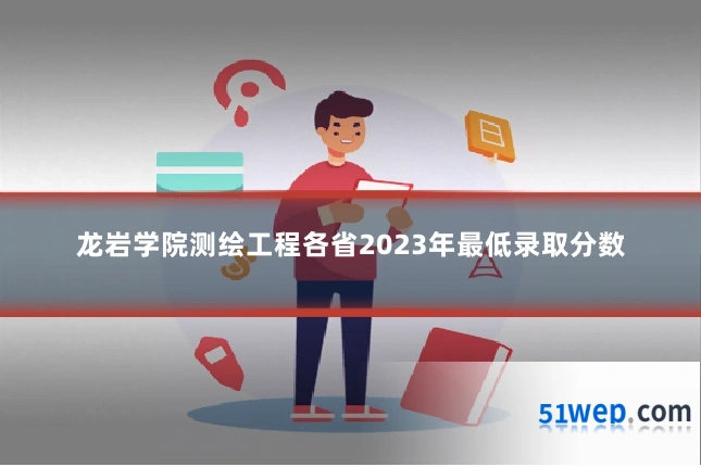 龙岩学院测绘工程各省2023年最低录取分数