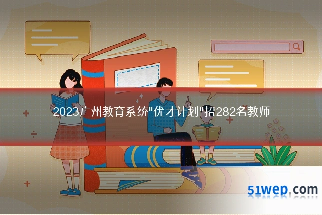2023广州教育系统"优才计划"招282名教师