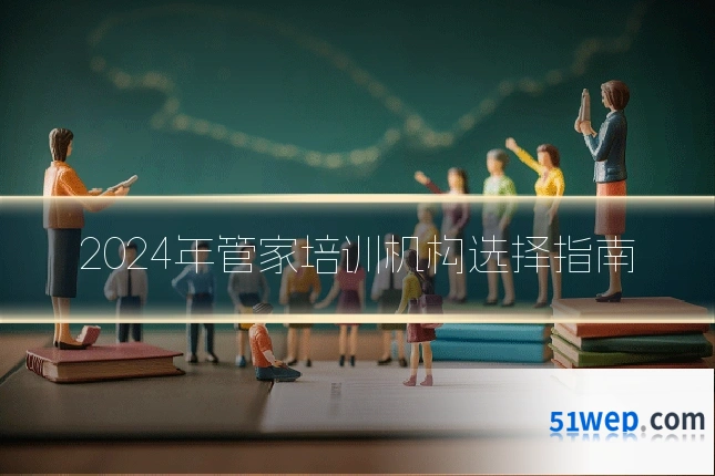 2024年管家培训机构选择指南