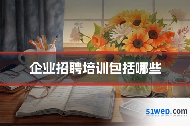 企业招聘培训包括哪些
