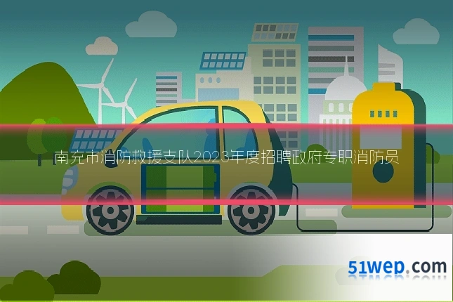 南充市消防救援支队2023年度招聘政府专职消防员