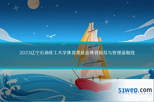 2023辽宁石油化工大学体育类社会体育指导与管理录取线