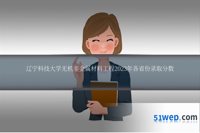 辽宁科技大学无机非金属材料工程2023年各省份录取分数