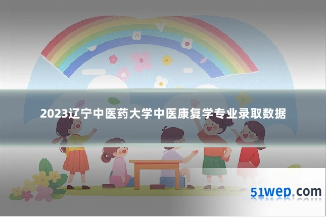 2023辽宁中医药大学中医康复学专业录取数据