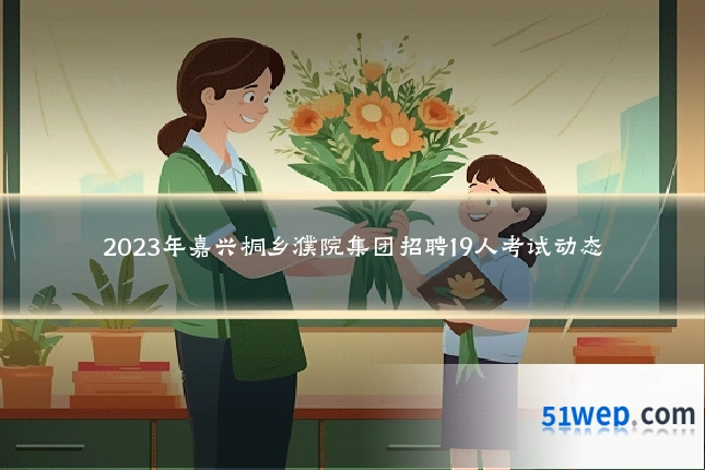 2023年嘉兴桐乡濮院集团招聘19人考试动态