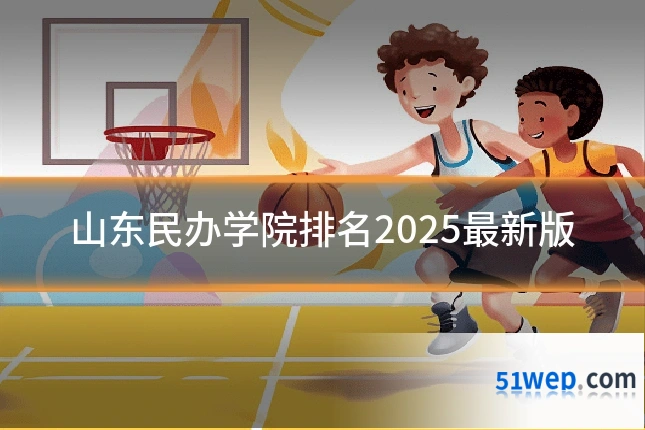 山东民办学院排名2025最新版