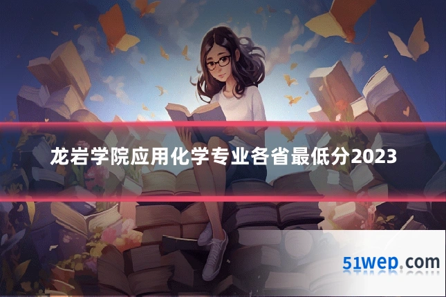 龙岩学院应用化学专业各省最低分2023