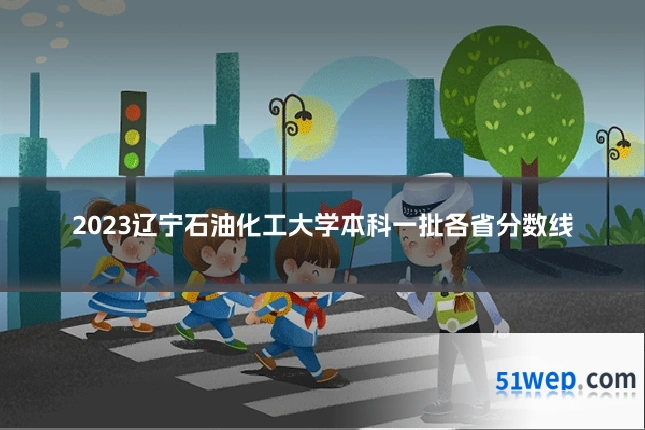 2023辽宁石油化工大学本科一批各省分数线