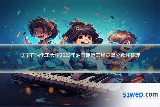 辽宁石油化工大学2023年油气储运工程录取分数线整理