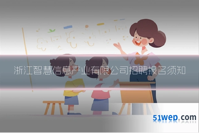 浙江智慧信息产业有限公司招聘报名须知