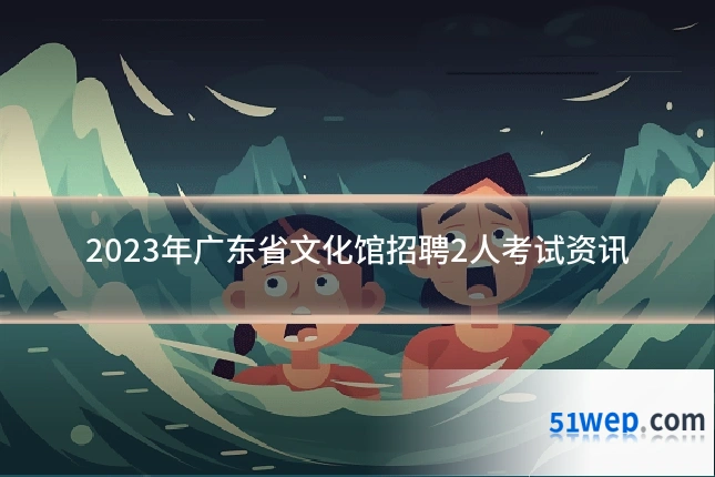 2023年广东省文化馆招聘2人考试资讯