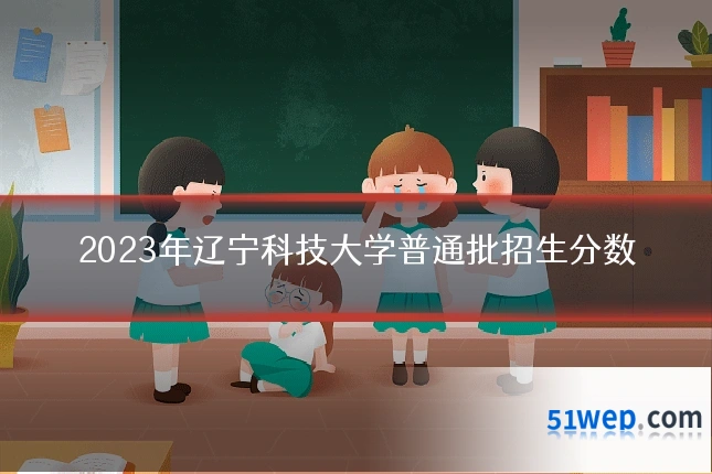 2023年辽宁科技大学普通批招生分数
