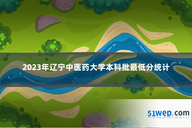2023年辽宁中医药大学本科批最低分统计