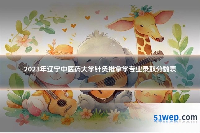 2023年辽宁中医药大学针灸推拿学专业录取分数表