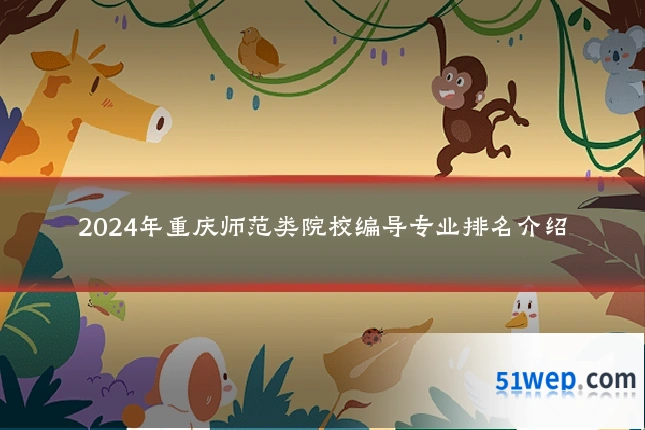 2024年重庆师范类院校编导专业排名介绍