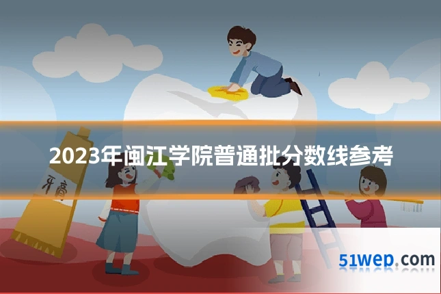 2023年闽江学院普通批分数线参考